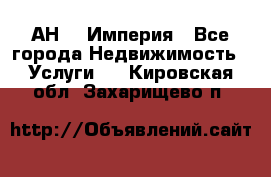 АН    Империя - Все города Недвижимость » Услуги   . Кировская обл.,Захарищево п.